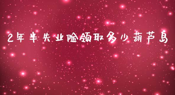 2年半失业险领取多少葫芦岛_https://m.fsyjjx.cn_期货如何开户_第1张