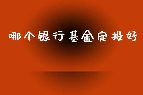 哪个银行基金定投好_https://m.fsyjjx.cn_期货如何开户_第1张