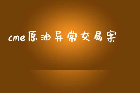 cme原油异常交易案_https://m.fsyjjx.cn_期货保证金计算_第1张