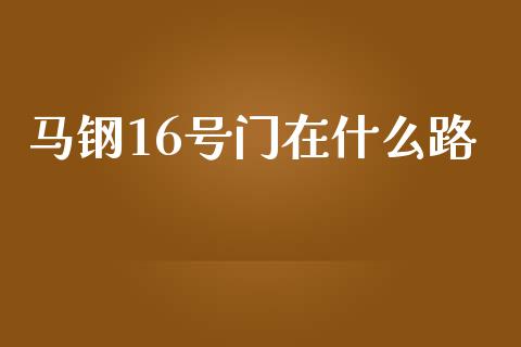 马钢16号门在什么路_https://m.fsyjjx.cn_期货如何开户_第1张