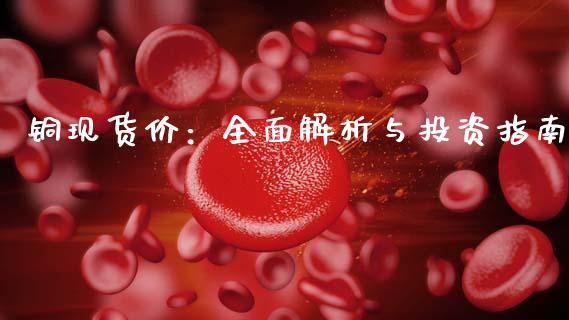 铜现货价：全面解析与投资指南_https://m.fsyjjx.cn_期货如何开户_第1张