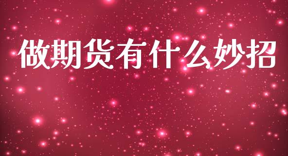 做期货有什么妙招_https://m.fsyjjx.cn_股指期货保证金_第1张
