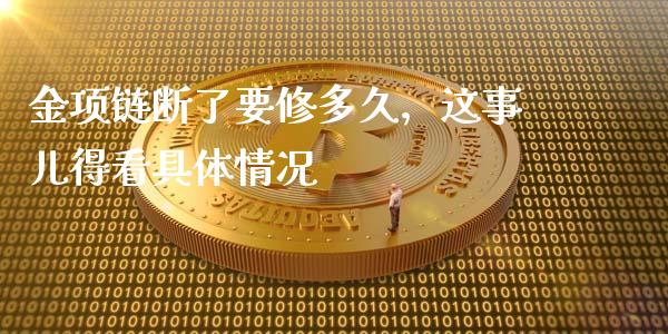 金项链断了要修多久，这事儿得看具体情况_https://m.fsyjjx.cn_股指期货保证金_第1张