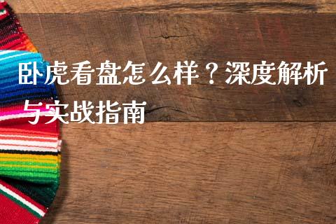 卧虎看盘怎么样？深度解析与实战指南_https://m.fsyjjx.cn_期货保证金_第1张