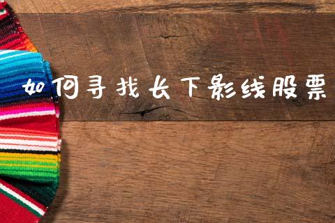 如何寻找长下影线股票_https://m.fsyjjx.cn_期货如何开户_第1张