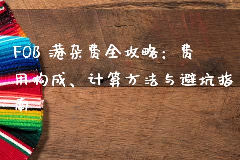 FOB 港杂费全攻略：费用构成、计算方法与避坑指南_https://m.fsyjjx.cn_期货保证金计算_第1张
