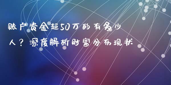 账户资金超50万的有多少人？深度解析财富分布现状_https://m.fsyjjx.cn_期货保证金计算_第1张