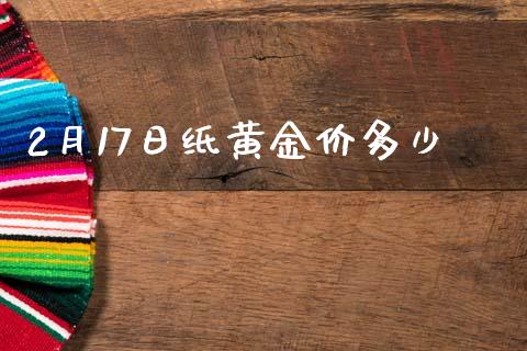 2月17日纸黄金价多少_https://m.fsyjjx.cn_股指期货保证金_第1张
