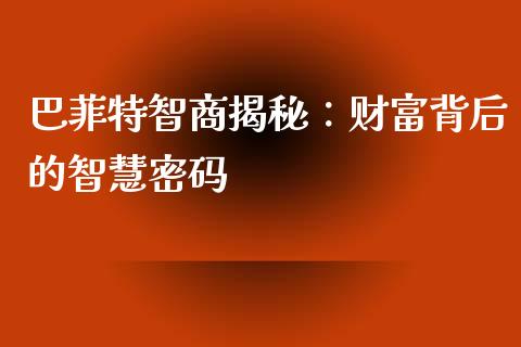 巴菲特智商揭秘：财富背后的智慧密码_https://m.fsyjjx.cn_股指期货保证金_第1张