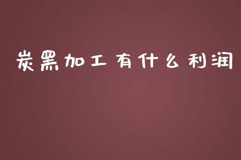 炭黑加工有什么利润_期货如何开户_第1张_期货如何开户_期货保证金_期货保证金计算_股指期货保证金 炭黑加工有什么利润_https://m.fsyjjx.cn_期货如何开户_第1张
