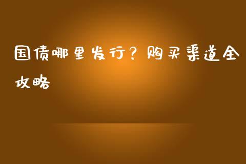 国债哪里发行？购买渠道全攻略_https://m.fsyjjx.cn_股指期货保证金_第1张