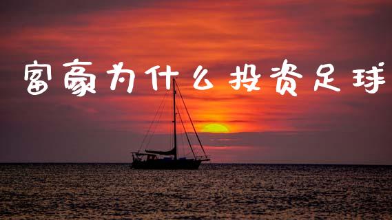 富豪为什么投资足球_https://m.fsyjjx.cn_期货保证金计算_第1张