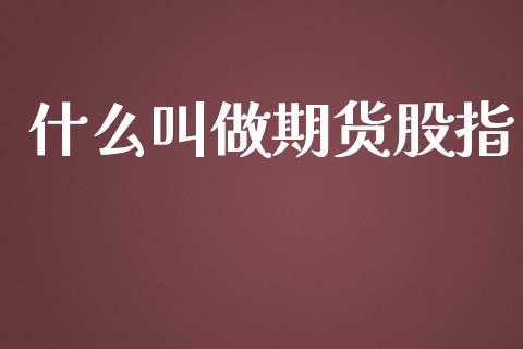 什么叫做期货股指_https://m.fsyjjx.cn_期货保证金_第1张