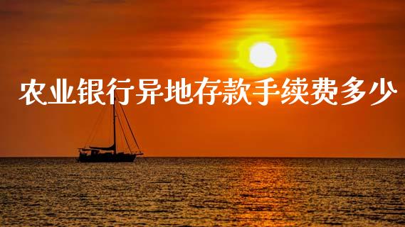 农业银行异地存款手续费多少_https://m.fsyjjx.cn_期货保证金_第1张