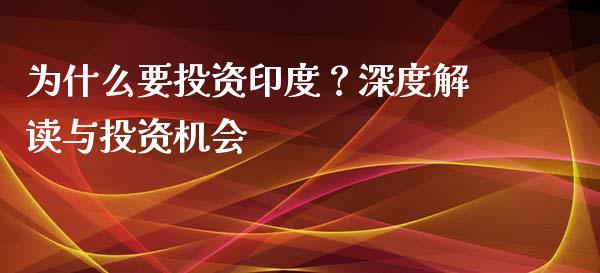 为什么要投资印度？深度解读与投资机会_https://m.fsyjjx.cn_期货保证金_第1张