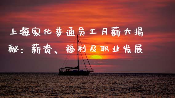 上海家化普通员工月薪大揭秘：薪资、福利及职业发展_https://m.fsyjjx.cn_期货保证金_第1张