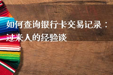 如何查询银行卡交易记录：过来人的经验谈_https://m.fsyjjx.cn_期货如何开户_第1张