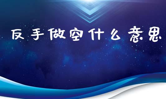 反手做空什么意思_https://m.fsyjjx.cn_期货保证金计算_第1张