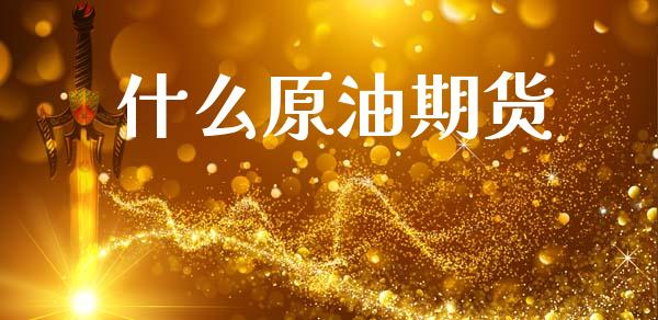 什么原油期货_https://m.fsyjjx.cn_股指期货保证金_第1张