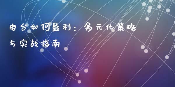电台如何盈利：多元化策略与实战指南_https://m.fsyjjx.cn_期货保证金计算_第1张