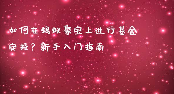 如何在蚂蚁聚宝上进行基金定投?新手入门指南_期货保证金计算_第1张_期货如何开户_期货保证金_期货保证金计算_股指期货保证金 如何在蚂蚁聚宝上进行基金定投?新手入门指南_https://m.fsyjjx.cn_期货保证金计算_第1张