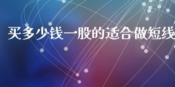 买多少钱一股的适合做短线_https://m.fsyjjx.cn_期货保证金计算_第1张