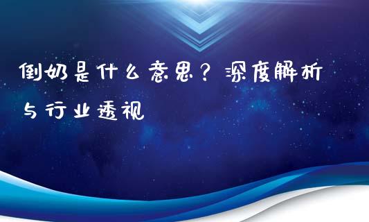 倒奶是什么意思？深度解析与行业透视_https://m.fsyjjx.cn_期货如何开户_第1张