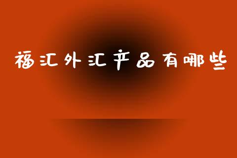 福汇外汇产品有哪些_https://m.fsyjjx.cn_期货如何开户_第1张
