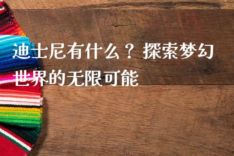 迪士尼有什么？ 探索梦幻世界的无限可能_https://m.fsyjjx.cn_期货保证金_第1张