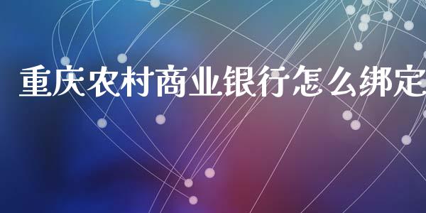 重庆农村商业银行怎么绑定_https://m.fsyjjx.cn_期货如何开户_第1张