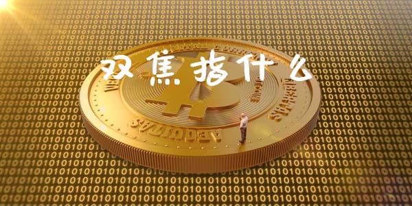 双焦指什么_期货保证金_第1张_期货如何开户_期货保证金_期货保证金计算_股指期货保证金 双焦指什么_https://m.fsyjjx.cn_期货保证金_第1张