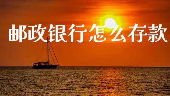 邮政银行怎么存款_https://m.fsyjjx.cn_股指期货保证金_第1张