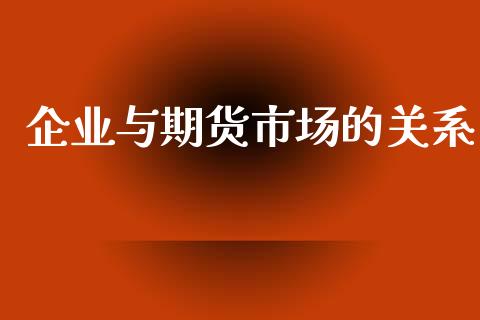 企业与期货市场的关系_https://m.fsyjjx.cn_期货保证金_第1张