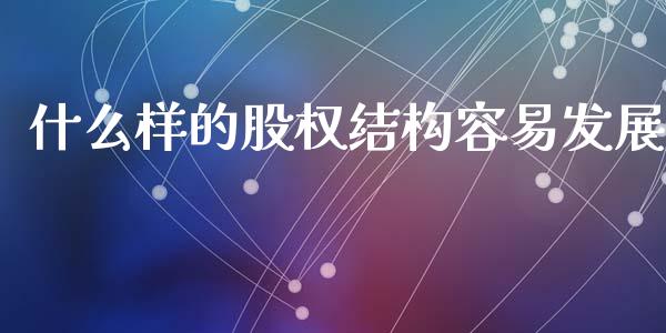 什么样的股权结构容易发展_https://m.fsyjjx.cn_期货保证金计算_第1张