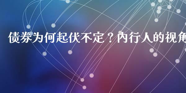 债券为何起伏不定？内行人的视角_https://m.fsyjjx.cn_期货保证金_第1张
