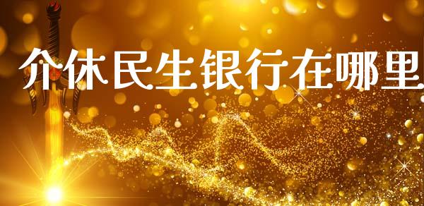 介休民生银行在哪里_https://m.fsyjjx.cn_期货保证金_第1张