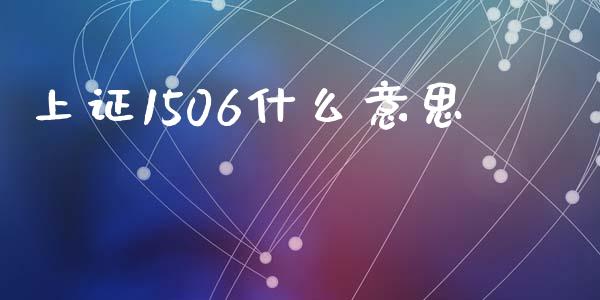 上证1506什么意思_https://m.fsyjjx.cn_期货保证金_第1张