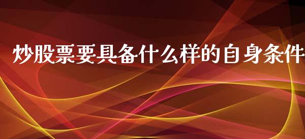 炒股票要具备什么样的自身条件_https://m.fsyjjx.cn_期货如何开户_第1张