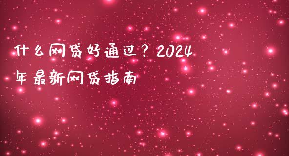 什么网贷好通过？2024年最新网贷指南_https://m.fsyjjx.cn_期货如何开户_第1张