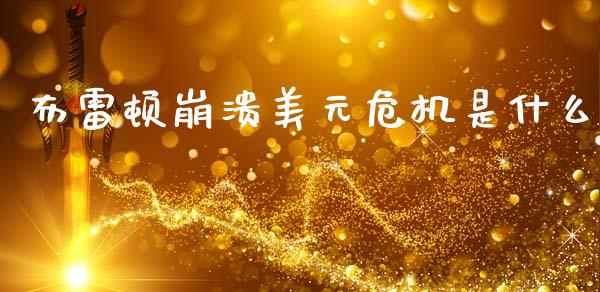 布雷顿崩溃美元危机是什么_https://m.fsyjjx.cn_期货保证金计算_第1张