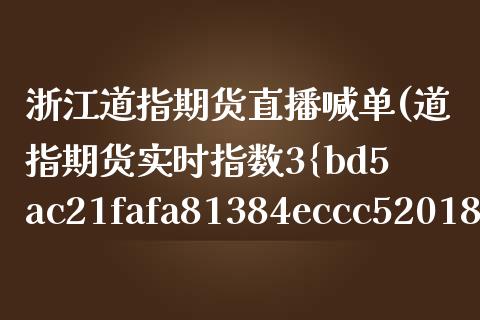 浙江道指期货直播喊单(道指期货实时指数3%东方财富)_https://m.fsyjjx.cn_股指期货保证金_第1张