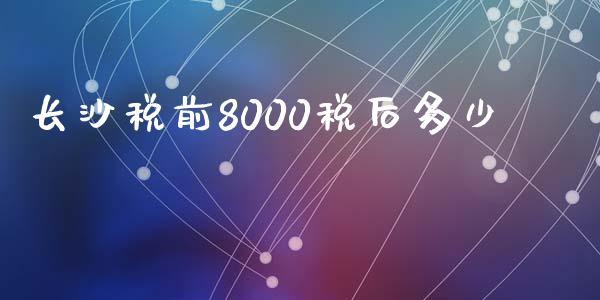 长沙税前8000税后多少_https://m.fsyjjx.cn_股指期货保证金_第1张