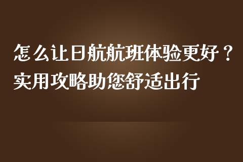 怎么让日航航班体验更好？实用攻略助您舒适出行_https://m.fsyjjx.cn_期货保证金_第1张