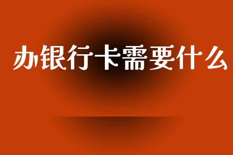 办银行卡需要什么_https://m.fsyjjx.cn_期货如何开户_第1张