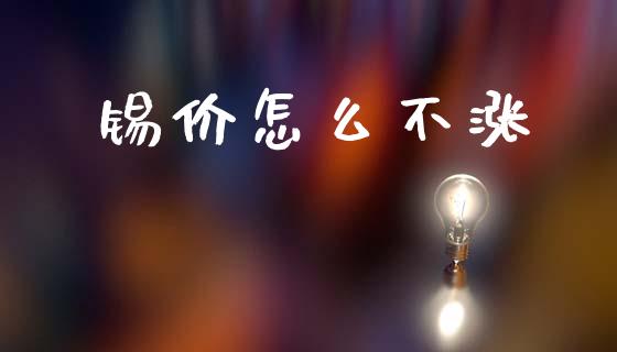 锡价怎么不涨_https://m.fsyjjx.cn_期货保证金计算_第1张