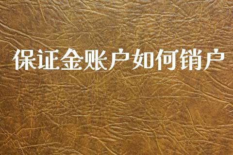 保证金账户如何销户_https://m.fsyjjx.cn_期货保证金计算_第1张