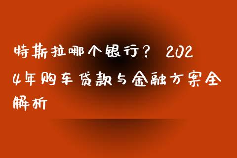 特斯拉哪个银行？ 2024年购车贷款与金融方案全解析_https://m.fsyjjx.cn_期货保证金_第1张