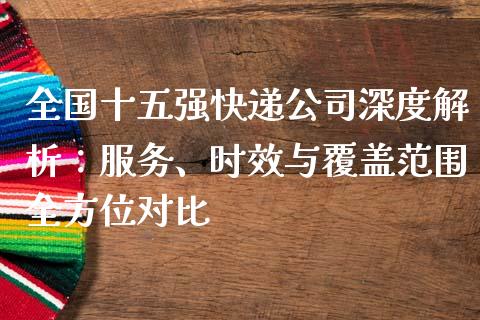 全国十五强快递公司深度解析：服务、时效与覆盖范围全方位对比_https://m.fsyjjx.cn_期货保证金_第1张