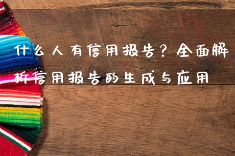 什么人有信用报告?全面解析信用报告的生成与应用_期货保证金计算_第1张_期货如何开户_期货保证金_期货保证金计算_股指期货保证金 什么人有信用报告?全面解析信用报告的生成与应用_https://m.fsyjjx.cn_期货保证金计算_第1张