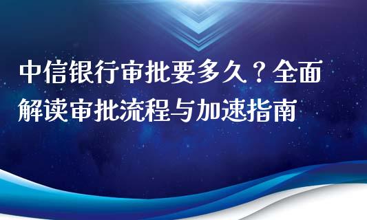 中信银行审批要多久？全面解读审批流程与加速指南_https://m.fsyjjx.cn_期货如何开户_第1张